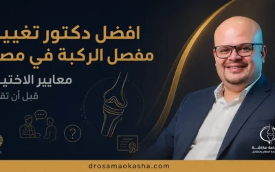 افضل دكتور تغيير مفصل الركبة في مصر: معايير الاختيار قبل قرارك